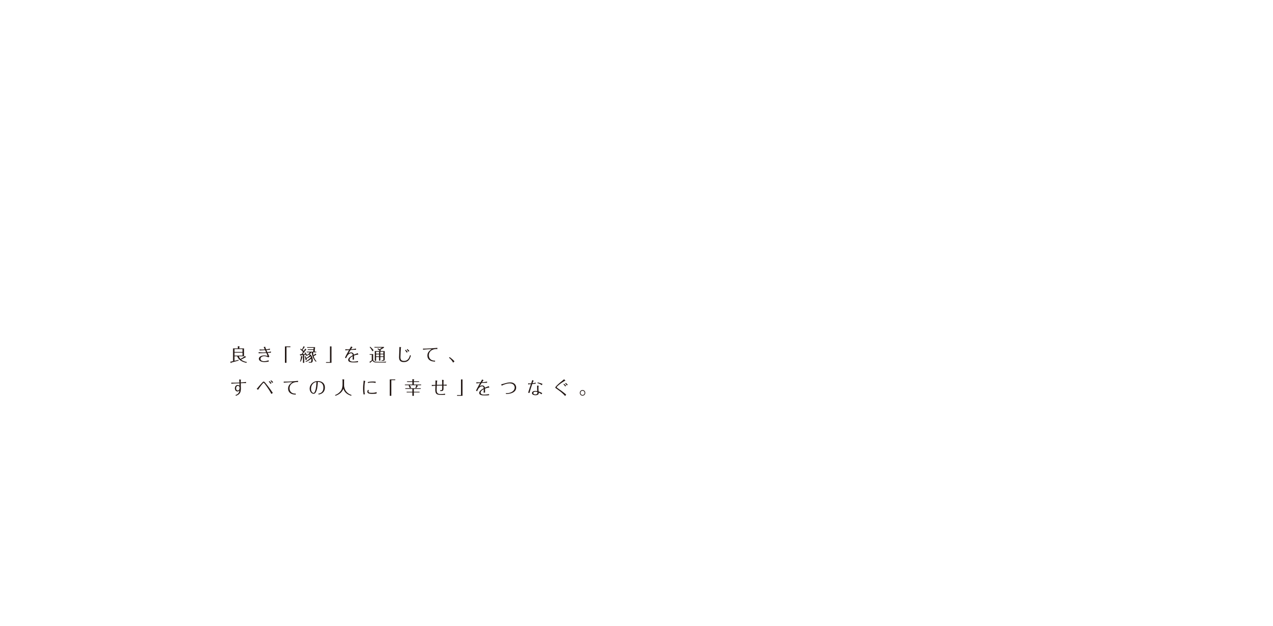 良き「縁」を通じて、すべての人に「幸せ」をつなぐ。